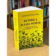 Retorica in fata mortii. Ultimele cuvinte ale oamenilor celebri - Dorian Furtuna