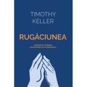 Rugaciunea. Traieste uimirea apropierii de Dumnezeu - Timothy Keller