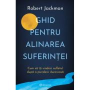 Ghid pentru alinarea suferintei. Cum sa iti vindeci sufletul dupa o pierdere dureroasa - Robert Jackman