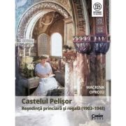 Castelul Pelisor. Resedinta princiara si regala (1903-1948) - Macrina Oproiu