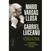 Chipuri ale raului in lumea de astazi. Fictiunea ca necesitate vitala - Mario Vargas Llosa, Gabriel Liiceanu