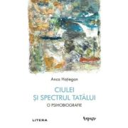 Ciulei si spectrul Tatalui. O psihobiografie - Anca Hatiegan