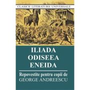 Iliada. Odiseea. Eneida. Repovestite pentru copii - George Andreescu