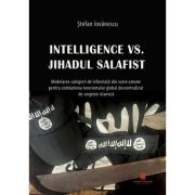 Intelligence vs. Jihadul Salafist. Modelarea culegerii de informatii din surse umane pentru combaterea terorismului global descentralizat de sorginte islamica - Stefan Iovanescu