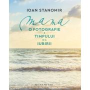 Mama. O fotografie a timpului si a iubirii - Ioan Stanomir