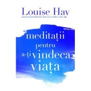 Meditatii pentru a-ti vindeca viata - Louise L. Hay