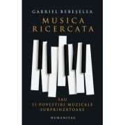 Musica ricercata sau 11 povestiri muzicale surprinzatoare - Gabriel Bebeselea