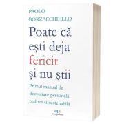 Poate ca esti deja fericit si nu stii: Primul manual de dezvoltare personala realista si sustenabila - Paolo Borzacchiello