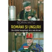 Romanii si ungurii. Un razboi imagologic de o mie de ani - Sorin Mitu