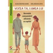 Vocea ta, lumea lui. Secretele comunicarii eficiente cu copilul - Alina-Cristina Soare, Emil-Razvan Gatej