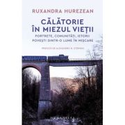 Calatorie in miezul vietii. Portrete, comunitati, istorii, povesti dintr-o lume in miscare - Ruxandra Hurezean