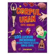 Corpul uman este grozav! 101 lucruri incredibile pe care trebuie sa le stie orice copil - Lisa Regan