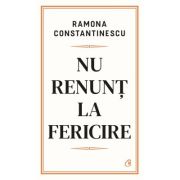 Nu renunt la fericire - Ramona Constantinescu