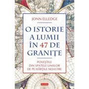 O istorie a lumii in 47 de granite. Povestile din spatele liniilor de pe hartile noastre - Jonn Elledge