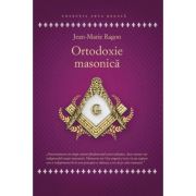 Ortodoxie Masonica. Istorie - Rituri - Doctrine