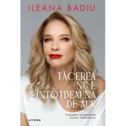 Tacerea nu e intotdeauna de aur - Ileana Badiu