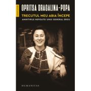 Trecutul meu abia incepe. Amintirile nepoatei unui general erou - Opritsa Dragalina‑Popa