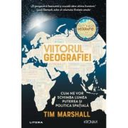 Viitorul geografiei. Cum ne vor schimba lumea puterea si politica spatiala - Tim Marshall