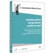 Achizitii publice. Jurisprudenta curtilor de apel. Note privind contextul legislativ. Solutii din practica recenta a Curtii de Justitie a Uniunii Europene - Constantina-Monica Turcu