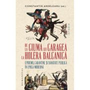 De la ciuma lui Caragea la holera balcanica. Epidemii, carantine si sanatate publica in epoca moderna - Constantin Ardeleanu