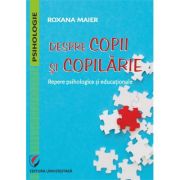 Despre copii si copilarie. Repere psihologice si educationale - Roxana Maier