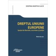 Dreptul Uniunii Europene. Spatiul de libertate, securitate si justitie - Despina-Martha Iluca