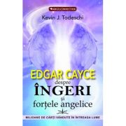 Edgar Cayce despre Ingeri si fortele angelice - Kevin J. Todeschi