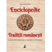 Enciclopedie - Traditii romanesti. Sarbatori, obiceiuri, credinte, mitologie - Ion Ghinoiu