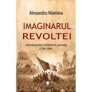 Imaginarul revoltei. Autoreprezentari, simbolistica, perceptii. (1784-1989) - Alexandru Mamina