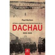 Istoria lagarului de concentrare de la DACHAU 1933-1945 - Paul Berben