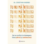 Tu nu ma intelegi. De la conflict la intelegere intre parinti si adolescenti - Dr. Cristian Andrei