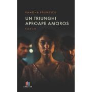 Un triunghi aproape amoros - Ramona Paunescu