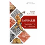 Barbarii. Civilizatii disparute - Peter Bogucki