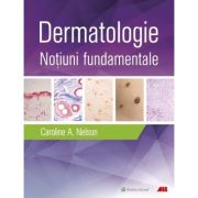 Dermatologie. Notiuni fundamentale - Caroline A. Nelson