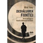 Desvaluirea fiintei. Martin Heidegger in filosofia romaneasca interbelica - Mirel Talos