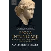 Epoca intunecarii. Cum a distrus crestinismul lumea clasica - Catherine Nixey