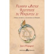 Filosofia antica restituita in puritatea ei. Opera secreta a filosofiei lui Hermes - Jean d`Espagnet