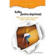 Kafka pentru deprimati - 99 de pilule inspiratoare pentru a usura crizele cotidiene - Allan Percy