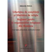 Libertatea de constiinta si libertatea de religie. Regimul juridic al organizatiilor religioase din Romania. Norme legale, jurisprudenta, consideratii si evaluari - Dragos Penca