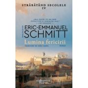 Lumina fericirii. Strabatand secolele IV - Eric-Emmanuel Schmitt