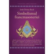 Simbolismul Francmasoneriei sau Masonerie Mistica si Marile Misterii ale Antichitatii - Jirah Dewey Buck