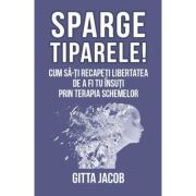 Sparge tiparele. Cum sa-ti recapeti libertatea de a fi tu insuti prin terapia schemelor - Gitta Jacob