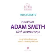 Cum poate Adam Smith sa va schimbe viata. Un ghid inedit despre natura umana si fericire - Russ Roberts