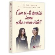 Cum sa-ti deschizi inima catre o noua viata? - Ana Maria Ducuta