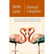 Dansul relatiilor. Cum sa vorbim cand ne simtim furiosi, raniti, speriati, frustrati, jigniti, inselati sau disperati (Harriet Lerner)