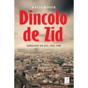 Dincolo de Zid. Germania de Est, 1949-1990 - Katja Hoyer