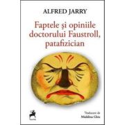 Faptele si opiniile doctorului Faustroll, patafizician - Alfred Jarry