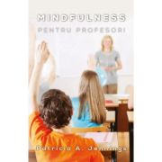 Mindfulness pentru profesori. Cum sa obtii armonie si productivitate in clasa - Patricia Jennings