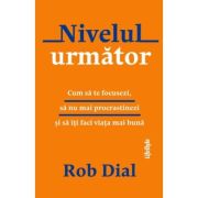 Nivelul urmator. Cum sa te focusezi, sa nu mai procrastinezi si sa iti faci viata mai buna - Rob Dial