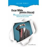 Oscar Wilde pentru blazati. 99 de pilule de intelepciune pentru fericirea de aici si acum - Allan Percy